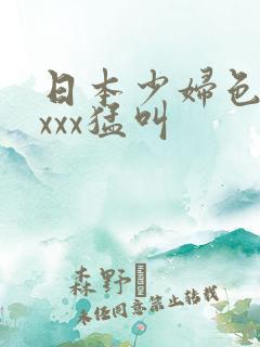 日本少妇色xxxxx猛叫