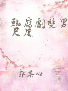 韩腐剧双男主大尺度