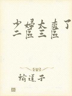 少妇太爽了一区二区三区