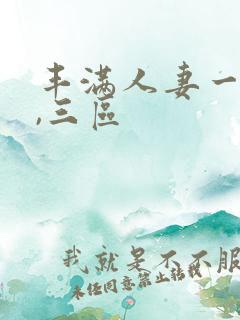 丰满人妻一`二,三区