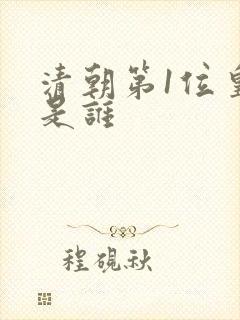 清朝第1位皇帝是谁