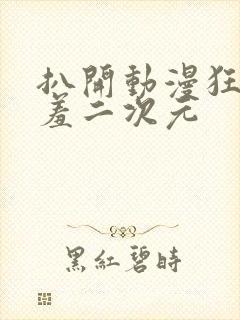 扒开动漫狂揉羞羞二次元