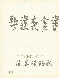 韩漫大全漫画网下拉式免费