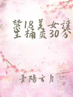 禁18美女让男生桶爽30分钟