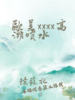 欧美xxxx高潮喷水