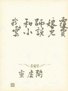 我和师娘覆雨翻云小说免费阅读下载全文