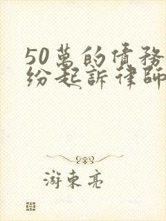 50万的债务纠纷起诉律师费要多少钱