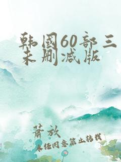 韩国60部三级未删减版