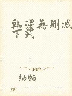 韩漫无删减软件下载