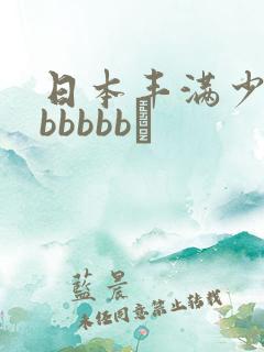 日本丰满少妇bbbbbb↘