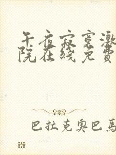 午夜寂寞激情影院在线免费观看