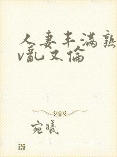 人妻丰满熟妇av乱又伦