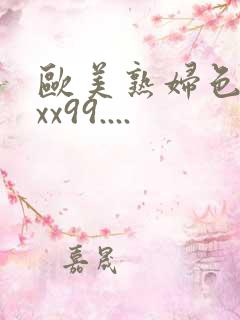 欧美熟妇色xxxx99....