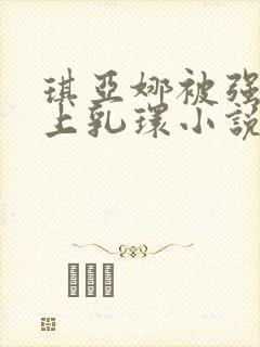 琪亚娜被强行戴上乳环小说