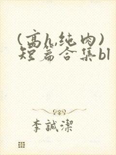 (高h,纯肉)短篇合集bl