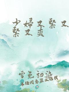 少妇又紧又嫩又紧又爽