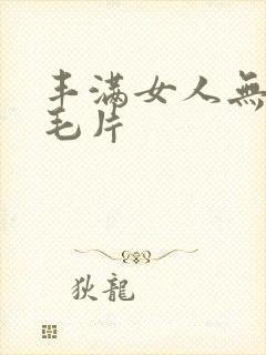 丰满女人无遮挡毛片