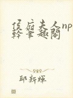 侯府夫人np高干笔趣阁