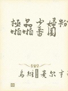 极品少妇粉嫩小啪啪番图