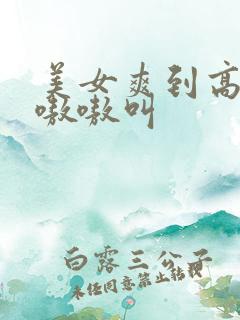 美女爽到高潮嗷嗷嗷叫