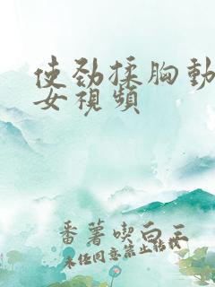 使劲揉胸动漫美女视频