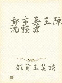 都市兵王陈六何沈轻舞