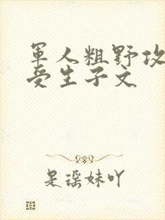 军人粗野攻双性受生子文