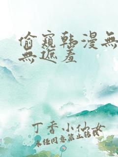 偷窥韩漫无删减无遮羞