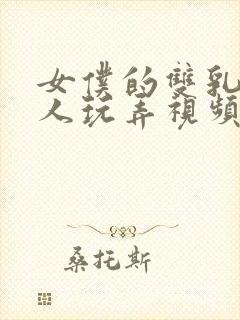 女仆的双乳被主人玩弄视频动漫