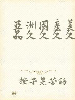 亚洲国产美女精品久久久久