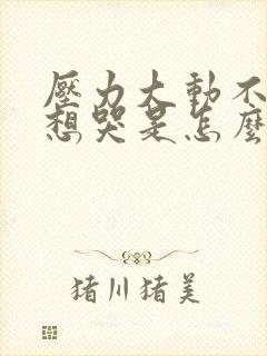 压力大动不动就想哭是怎么回事