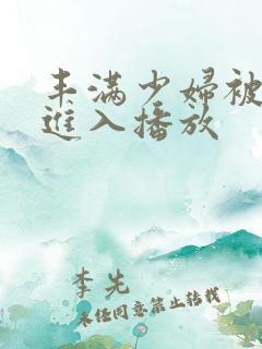 丰满少妇被猛烈进入播放