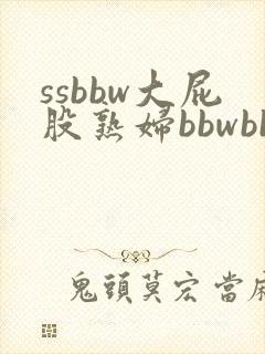 ssbbw大屁股熟妇bbwbbw