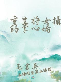 重生将女摄政王的掌心娇