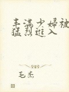 丰满少妇被黑人猛烈进入