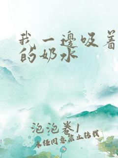 我一边吸着寡妇的奶水