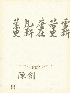 叶凡唐若雪今天更新在更新