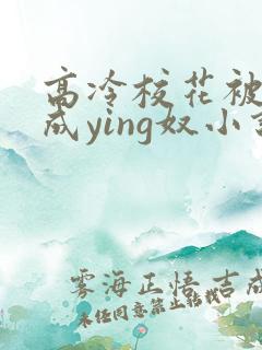 高冷校花被调教成ying奴小说
