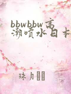 bbwbbw高潮喷水日本少妇自