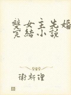 双女主先婚后爱完结小说