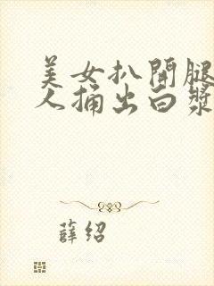 美女扒开腿让男人捅出白浆