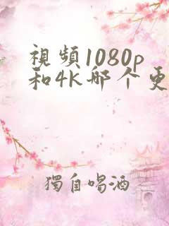 视频1080p和4k哪个更清晰