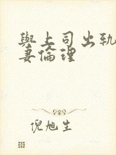 与上司出轨的人妻伦理