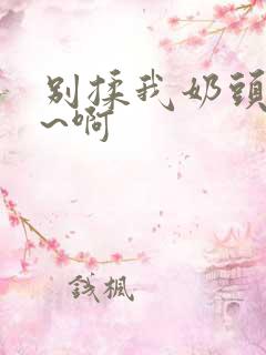 别揉我奶头~嗯~啊