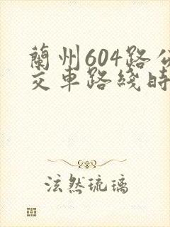 兰州604路公交车路线时间表