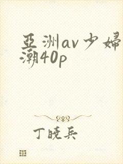 亚洲av少妇高潮40p