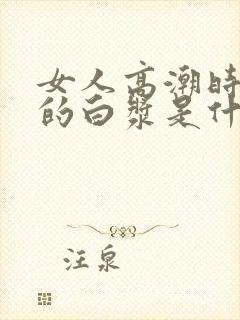 女人高潮时喷出的白浆是什么