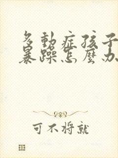 多动症孩子情绪暴躁怎么办