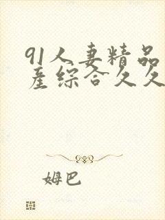 91人妻精品国产综合久久