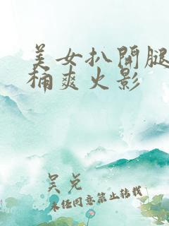 美女扒开腿让人桶爽火影